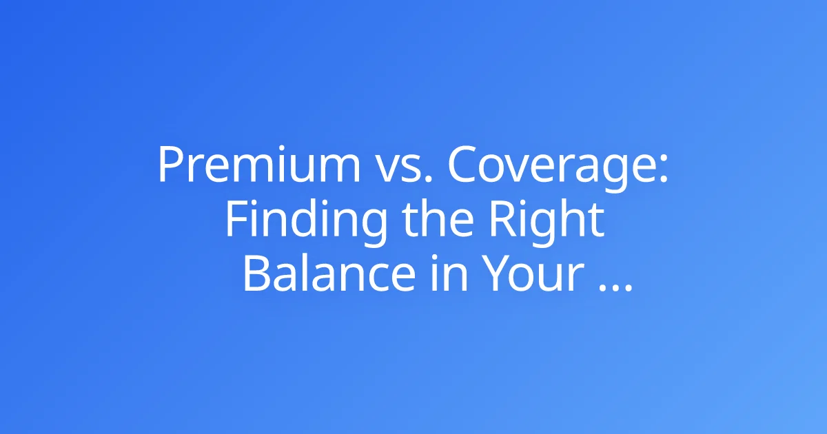 Premium vs. Coverage: Finding the Right Balance in Your Insurance Policy