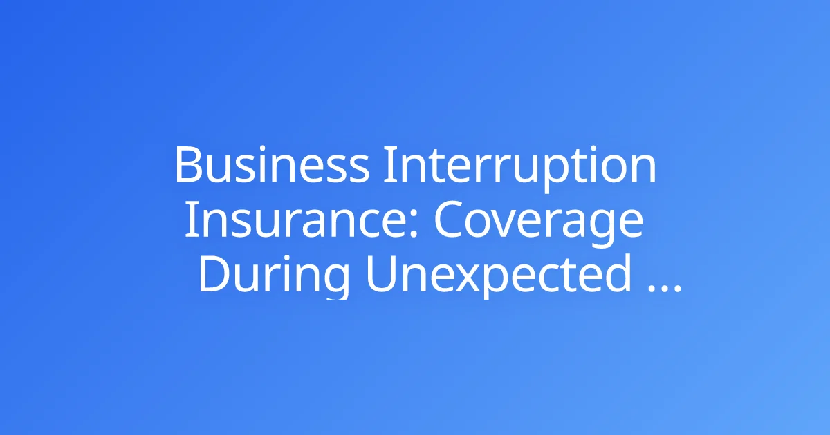 Business Interruption Insurance: Coverage During Unexpected Downtime ...
